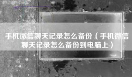 手机微信聊天记录怎么备份（手机微信聊天记录怎么备份到电脑上）