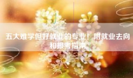 五大难学但好就业的专业！附就业去向和报考指南