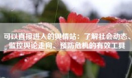 可以直接进入的舆情站：了解社会动态、监控舆论走向、预防危机的有效工具
