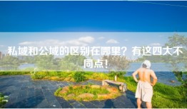 私域和公域的区别在哪里？有这四大不同点！