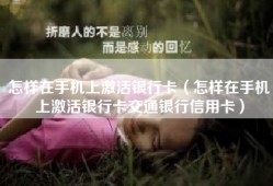 怎样在手机上激活银行卡（怎样在手机上激活银行卡交通银行信用卡）