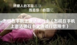 怎样在手机上激活银行卡（怎样在手机上激活银行卡交通银行信用卡）