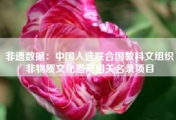非遗数据：中国入选联合国教科文组织非物质文化遗产相关名录项目