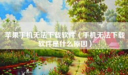 苹果手机无法下载软件（手机无法下载软件是什么原因）