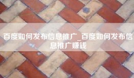 百度如何发布信息推广_百度如何发布信息推广赚钱