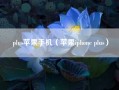 plus苹果手机（苹果iphone plus）