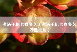 激活手机卡要多久（激活手机卡要多久才能使用）