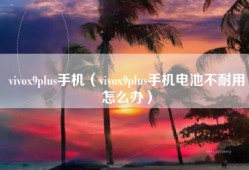 vivox9plus手机（vivox9plus手机电池不耐用怎么办）