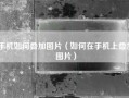 手机如何叠加图片（如何在手机上叠加图片）