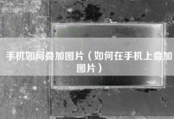 手机如何叠加图片（如何在手机上叠加图片）
