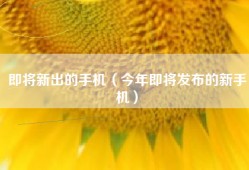 即将新出的手机（今年即将发布的新手机）