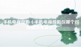 手机电视投影（手机电视投影仪哪个对眼睛伤害最小）