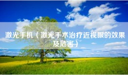 激光手机（激光手术治疗近视眼的效果及危害）