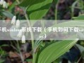 手机windows系统下载（手机如何下载windows）
