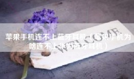 苹果手机连不上蓝牙耳机（苹果手机为啥连不上华为蓝牙耳机）