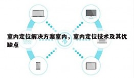 室内定位解决方案室内，室内定位技术及其优缺点