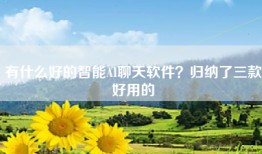 有什么好的智能AI聊天软件？归纳了三款好用的