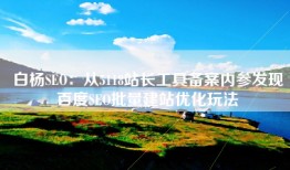 白杨SEO：从5118站长工具备案内参发现百度SEO批量建站优化玩法