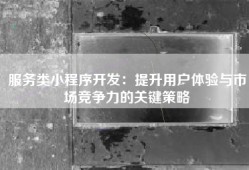 服务类小程序开发：提升用户体验与市场竞争力的关键策略