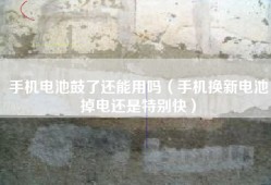 手机电池鼓了还能用吗（手机换新电池掉电还是特别快）