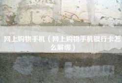 网上购物手机（网上购物手机银行卡怎么解绑）