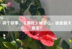讲个故事。《哪吒》破百亿，谁是最大赢家？