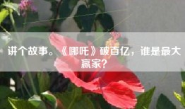 讲个故事。《哪吒》破百亿，谁是最大赢家？