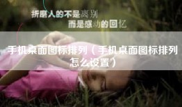手机桌面图标排列（手机桌面图标排列怎么设置）