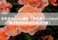 手机进入fastboot模式（手机进入FASTBOOT模式的具体原因及解决方案）