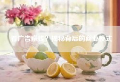 看广告赚钱？揭秘背后的商业模式