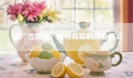 看广告赚钱？揭秘背后的商业模式