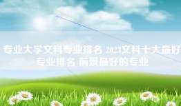 专业大学文科专业排名 2023文科十大最好专业排名 前景最好的专业