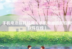 手机电池损耗检测（手机电池损耗检测软件在线）