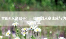 智能AI文案助手：一键原创文章生成与伪原创工具