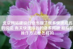 北京网站建设行业出现了很多快速排名的说法 有关快速排名的诸多问题 相应的操作方法是怎样的