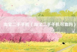 淘宝二手手机（淘宝二手手机可靠吗）