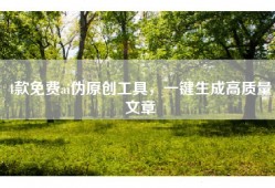 4款免费ai伪原创工具，一键生成高质量文章