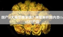 国产AI大模型哪家强？深度解析国内类ChatGPT产品