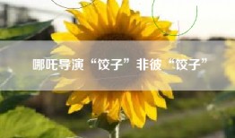 哪吒导演“饺子”非彼“饺子”