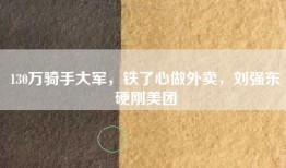 130万骑手大军，铁了心做外卖，刘强东硬刚美团