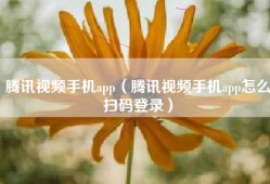 腾讯视频手机app（腾讯视频手机app怎么扫码登录）