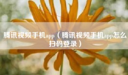 腾讯视频手机app（腾讯视频手机app怎么扫码登录）