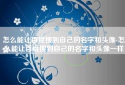 怎么能让百度搜到自己的名字和头像-怎么能让百度搜到自己的名字和头像一样