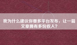 我为什么建议你要多平台发布，让一篇文章拥有多份收入？