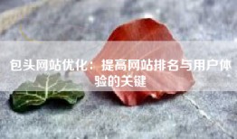 包头网站优化：提高网站排名与用户体验的关键