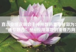 直击业绩说明会丨神州数码董事长郭为： “通专融合”是AI应用落地的重要方向