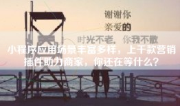 小程序应用场景丰富多样，上千款营销插件助力商家，你还在等什么？