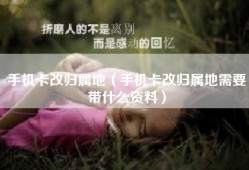 手机卡改归属地（手机卡改归属地需要带什么资料）