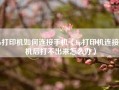 hp打印机如何连接手机（hp打印机连接手机后打不出来怎么办）