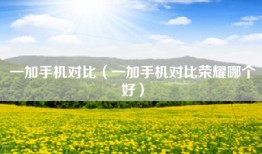 一加手机对比(一加手机对比荣耀哪个好)
